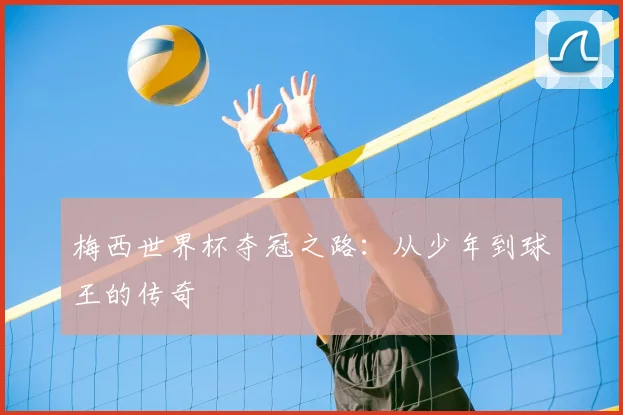 梅西世界杯夺冠之路：从少年到球王的传奇
