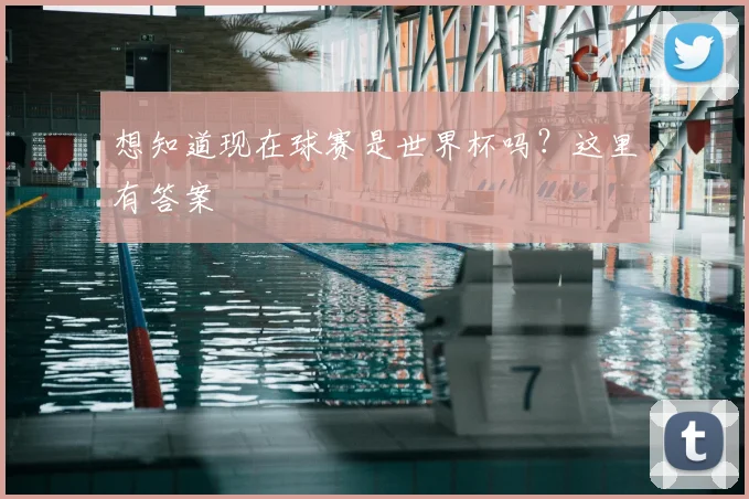 想知道现在球赛是世界杯吗?这里有答案
