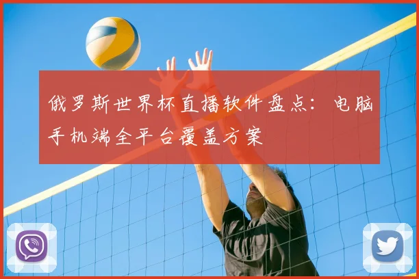 俄罗斯世界杯直播软件盘点:电脑手机端全平台覆盖方案