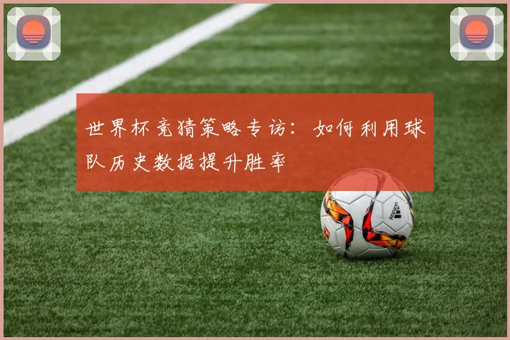 世界杯竞猜策略专访:如何利用球队历史数据提升胜率