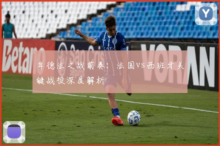 年德法之战前奏：法国vs西班牙关键战役深度解析