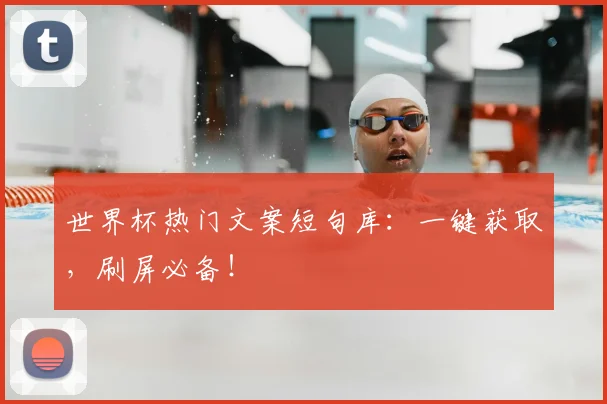 世界杯热门文案短句库:一键获取,刷屏必备!