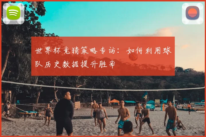 世界杯竞猜策略专访:如何利用球队历史数据提升胜率