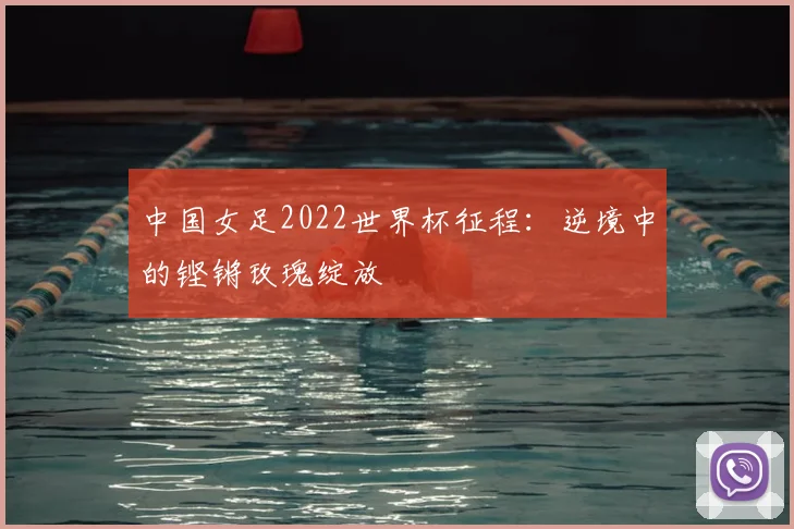 中国女足2022世界杯征程：逆境中的铿锵玫瑰绽放