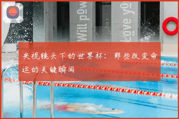 央视镜头下的世界杯：那些改变命运的关键瞬间