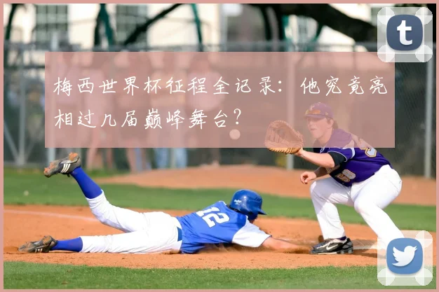 梅西世界杯征程全记录：他究竟亮相过几届巅峰舞台？