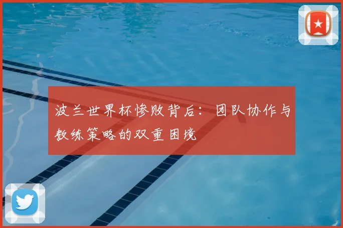 波兰世界杯惨败背后:团队协作与教练策略的双重困境
