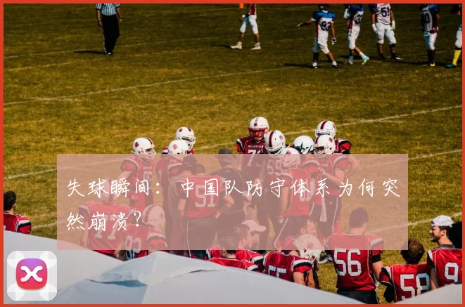失球瞬间：中国队防守体系为何突然崩溃？