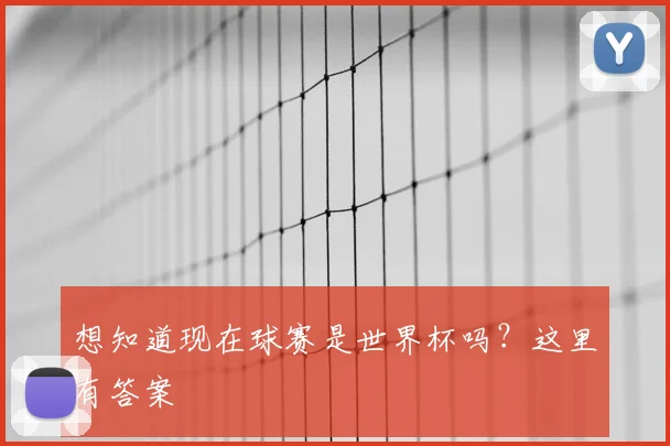 想知道现在球赛是世界杯吗？这里有答案